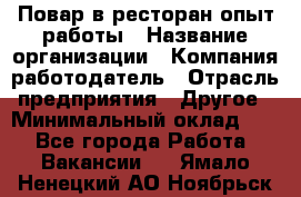 Повар в ресторан-опыт работы › Название организации ­ Компания-работодатель › Отрасль предприятия ­ Другое › Минимальный оклад ­ 1 - Все города Работа » Вакансии   . Ямало-Ненецкий АО,Ноябрьск г.